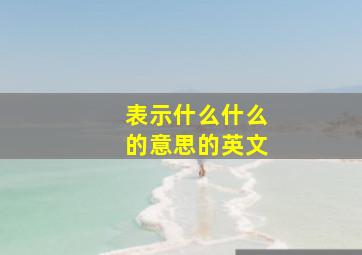 表示什么什么的意思的英文