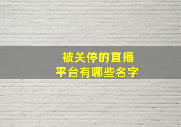 被关停的直播平台有哪些名字