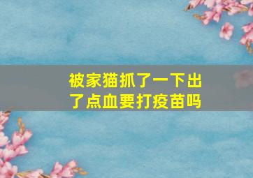 被家猫抓了一下出了点血要打疫苗吗