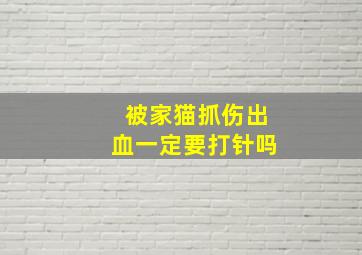 被家猫抓伤出血一定要打针吗