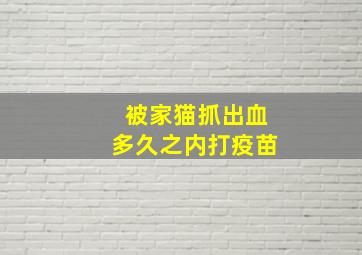 被家猫抓出血多久之内打疫苗