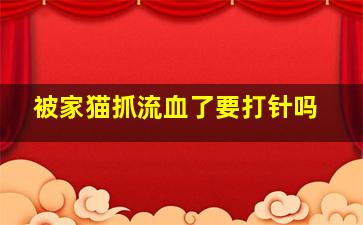 被家猫抓流血了要打针吗