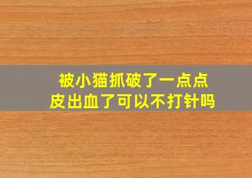 被小猫抓破了一点点皮出血了可以不打针吗