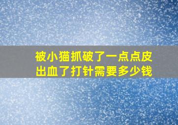 被小猫抓破了一点点皮出血了打针需要多少钱