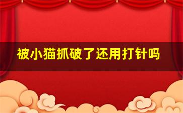 被小猫抓破了还用打针吗