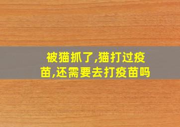 被猫抓了,猫打过疫苗,还需要去打疫苗吗