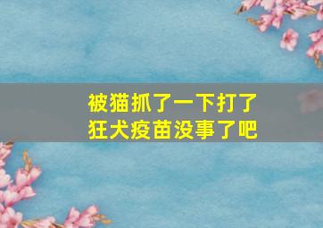 被猫抓了一下打了狂犬疫苗没事了吧