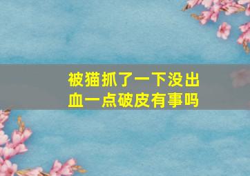 被猫抓了一下没出血一点破皮有事吗