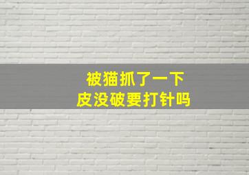 被猫抓了一下皮没破要打针吗