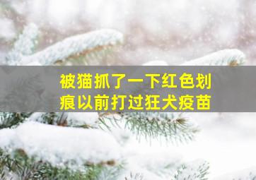 被猫抓了一下红色划痕以前打过狂犬疫苗