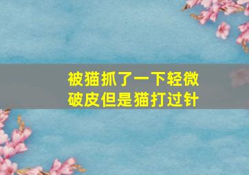 被猫抓了一下轻微破皮但是猫打过针