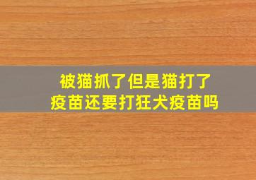 被猫抓了但是猫打了疫苗还要打狂犬疫苗吗