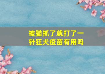 被猫抓了就打了一针狂犬疫苗有用吗