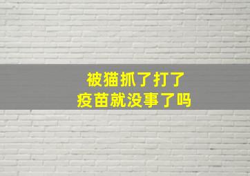 被猫抓了打了疫苗就没事了吗