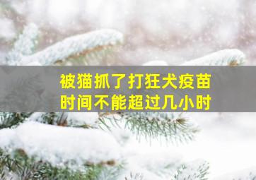 被猫抓了打狂犬疫苗时间不能超过几小时