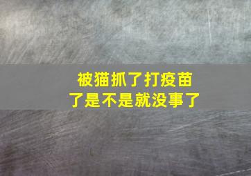 被猫抓了打疫苗了是不是就没事了