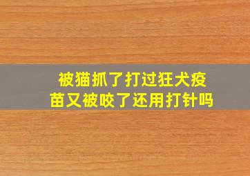 被猫抓了打过狂犬疫苗又被咬了还用打针吗