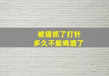 被猫抓了打针多久不能喝酒了