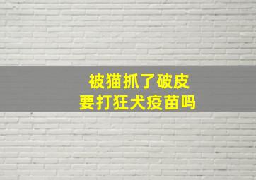 被猫抓了破皮要打狂犬疫苗吗