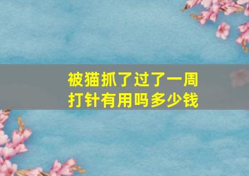 被猫抓了过了一周打针有用吗多少钱