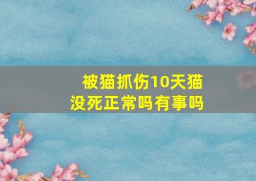 被猫抓伤10天猫没死正常吗有事吗