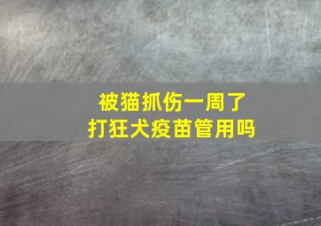 被猫抓伤一周了打狂犬疫苗管用吗