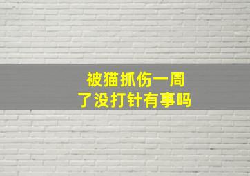 被猫抓伤一周了没打针有事吗