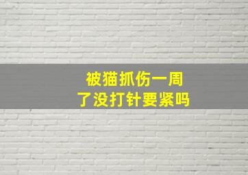 被猫抓伤一周了没打针要紧吗