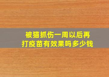 被猫抓伤一周以后再打疫苗有效果吗多少钱