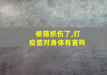 被猫抓伤了,打疫苗对身体有害吗