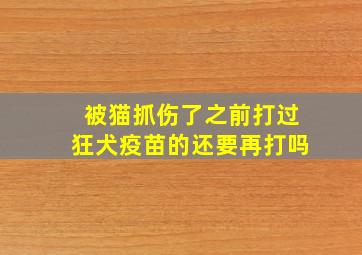 被猫抓伤了之前打过狂犬疫苗的还要再打吗