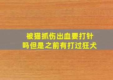 被猫抓伤出血要打针吗但是之前有打过狂犬