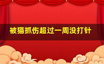 被猫抓伤超过一周没打针