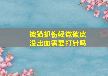 被猫抓伤轻微破皮没出血需要打针吗