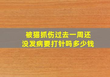 被猫抓伤过去一周还没发病要打针吗多少钱