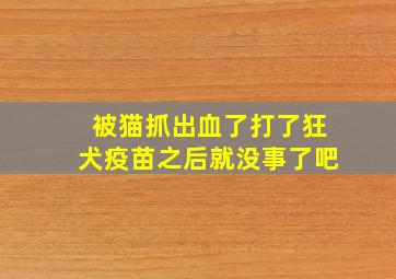 被猫抓出血了打了狂犬疫苗之后就没事了吧