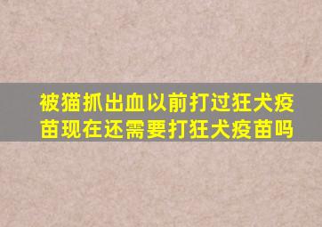 被猫抓出血以前打过狂犬疫苗现在还需要打狂犬疫苗吗