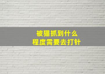 被猫抓到什么程度需要去打针