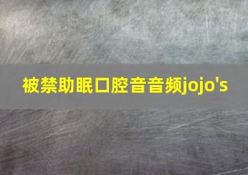 被禁助眠口腔音音频jojo's