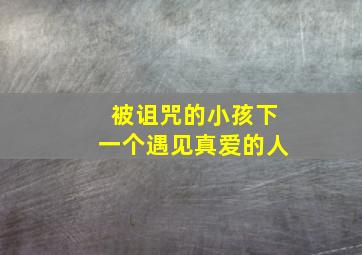 被诅咒的小孩下一个遇见真爱的人