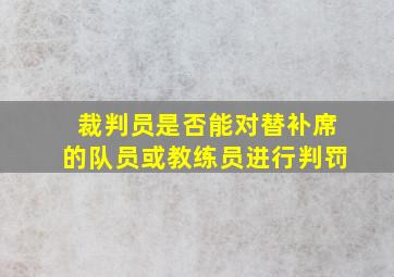 裁判员是否能对替补席的队员或教练员进行判罚