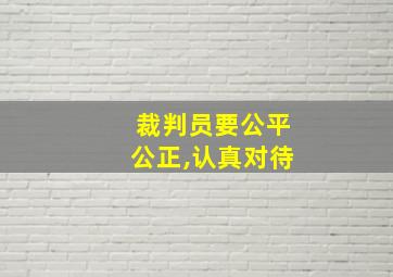 裁判员要公平公正,认真对待