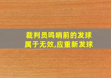 裁判员鸣哨前的发球属于无效,应重新发球