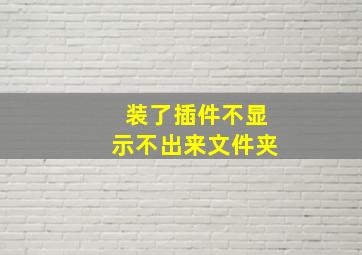 装了插件不显示不出来文件夹