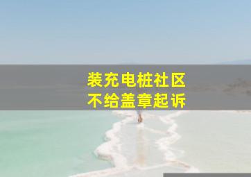 装充电桩社区不给盖章起诉