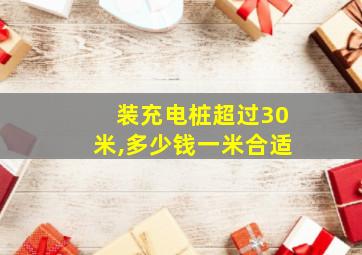 装充电桩超过30米,多少钱一米合适