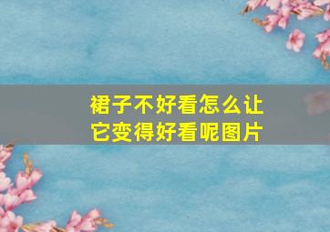 裙子不好看怎么让它变得好看呢图片