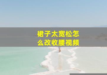 裙子太宽松怎么改收腰视频