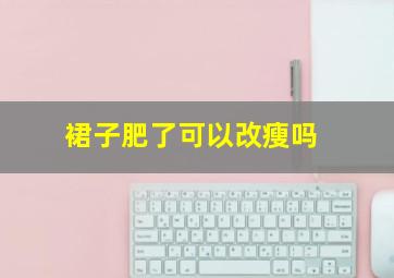 裙子肥了可以改瘦吗