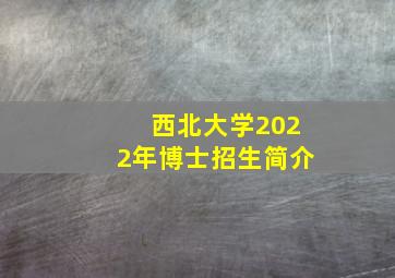 西北大学2022年博士招生简介